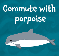 Commute with porpoise text and an illustration of a porpoise whale